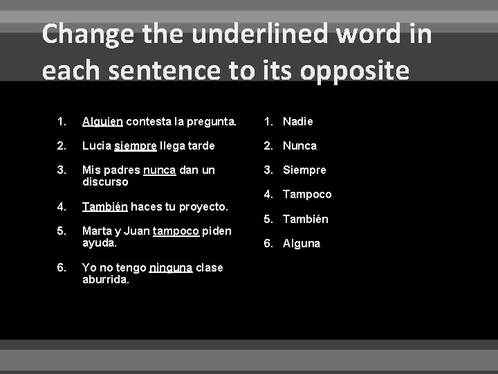 Change the underlined word in each sentence to its opposite 1. Alguien contesta la