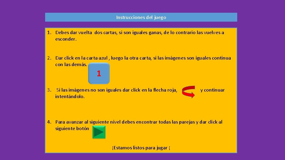 Instrucciones del juego 1. Debes dar vuelta dos cartas, si son iguales ganas, de