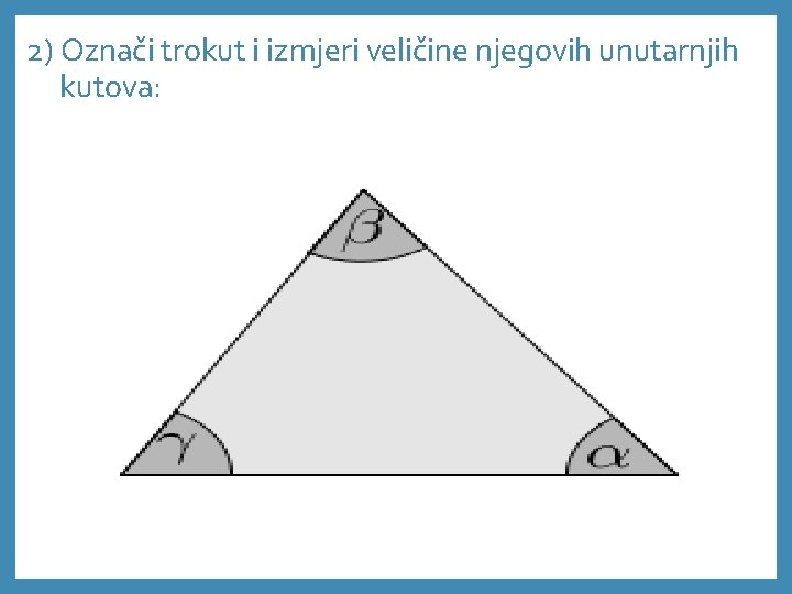 2) Označi trokut i izmjeri veličine njegovih unutarnjih kutova: 