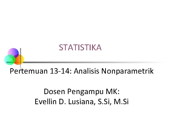 STATISTIKA Pertemuan 13 -14: Analisis Nonparametrik Dosen Pengampu MK: Evellin D. Lusiana, S. Si,