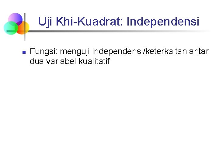 Uji Khi-Kuadrat: Independensi n Fungsi: menguji independensi/keterkaitan antar dua variabel kualitatif 
