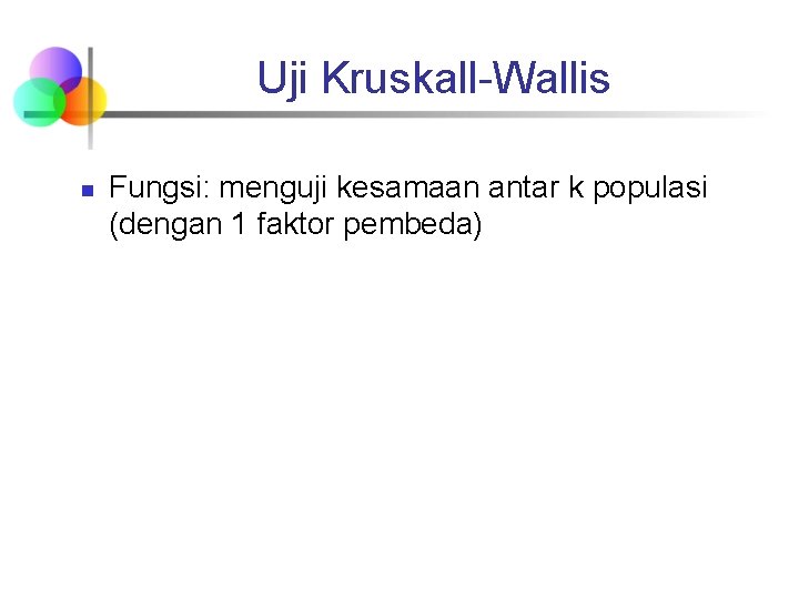 Uji Kruskall-Wallis n Fungsi: menguji kesamaan antar k populasi (dengan 1 faktor pembeda) 