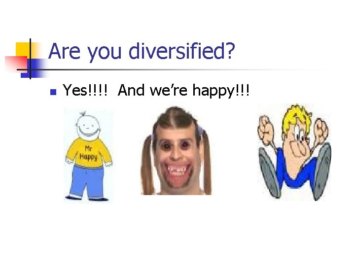 Are you diversified? n Yes!!!! And we’re happy!!! 