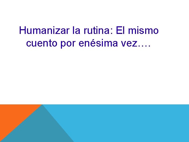 Humanizar la rutina: El mismo cuento por enésima vez…. 