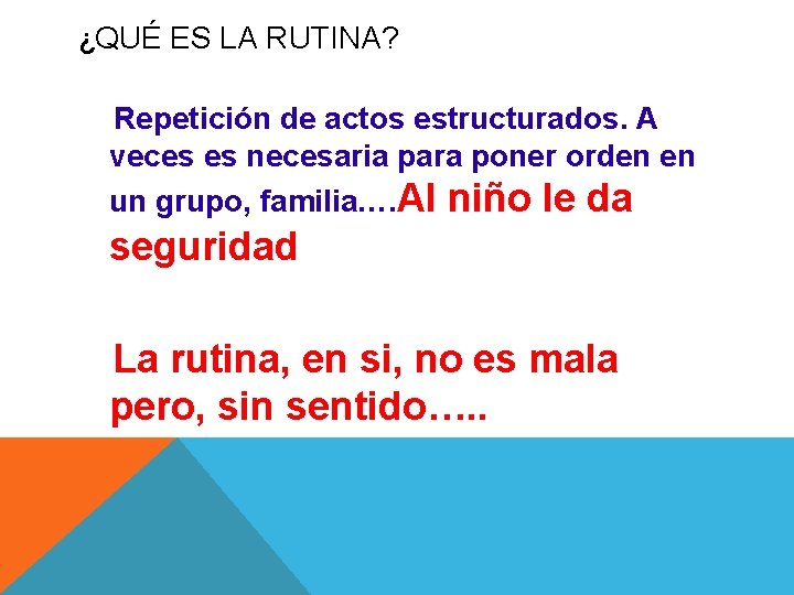 ¿QUÉ ES LA RUTINA? Repetición de actos estructurados. A veces es necesaria para poner