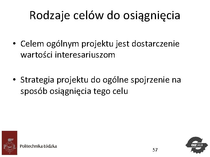 Rodzaje celów do osiągnięcia • Celem ogólnym projektu jest dostarczenie wartości interesariuszom • Strategia