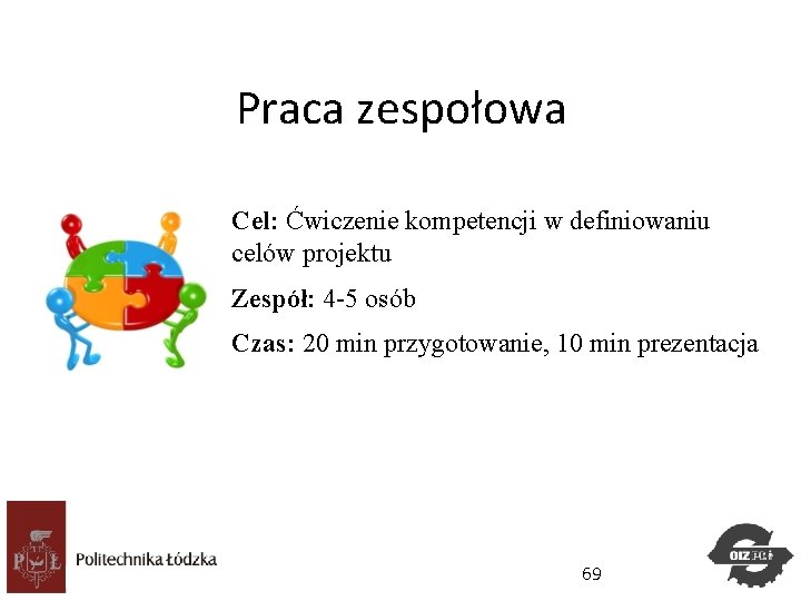 Praca zespołowa Cel: Ćwiczenie kompetencji w definiowaniu celów projektu Zespół: 4 -5 osób Czas: