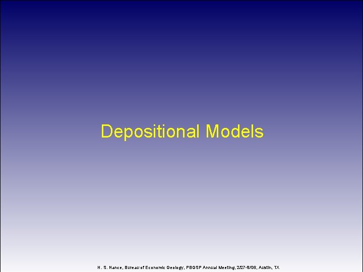 Depositional Models H. S. Nance, Bureau of Economic Geology, PBGSP Annual Meeting, 2/27 -8/06,