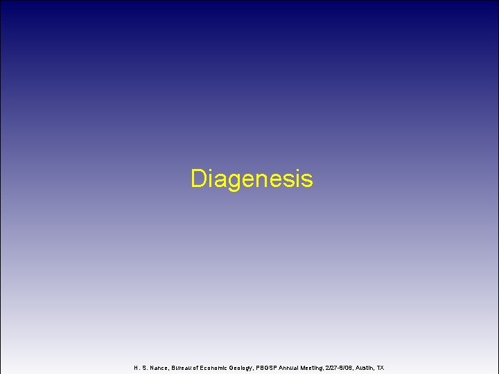 Diagenesis H. S. Nance, Bureau of Economic Geology, PBGSP Annual Meeting, 2/27 -8/06, Austin,