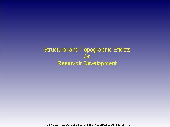 Structural and Topographic Effects On Reservoir Development H. S. Nance, Bureau of Economic Geology,