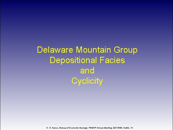 Delaware Mountain Group Depositional Facies and Cyclicity H. S. Nance, Bureau of Economic Geology,