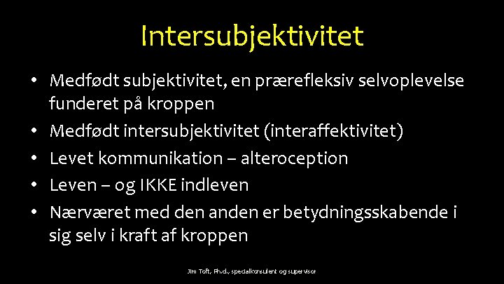 Intersubjektivitet • Medfødt subjektivitet, en prærefleksiv selvoplevelse funderet på kroppen • Medfødt intersubjektivitet (interaffektivitet)