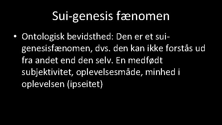 Sui-genesis fænomen • Ontologisk bevidsthed: Den er et suigenesisfænomen, dvs. den kan ikke forstås