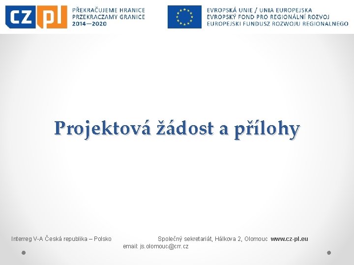 Projektová žádost a přílohy Interreg V-A Česká republika – Polsko Společný sekretariát, Hálkova 2,