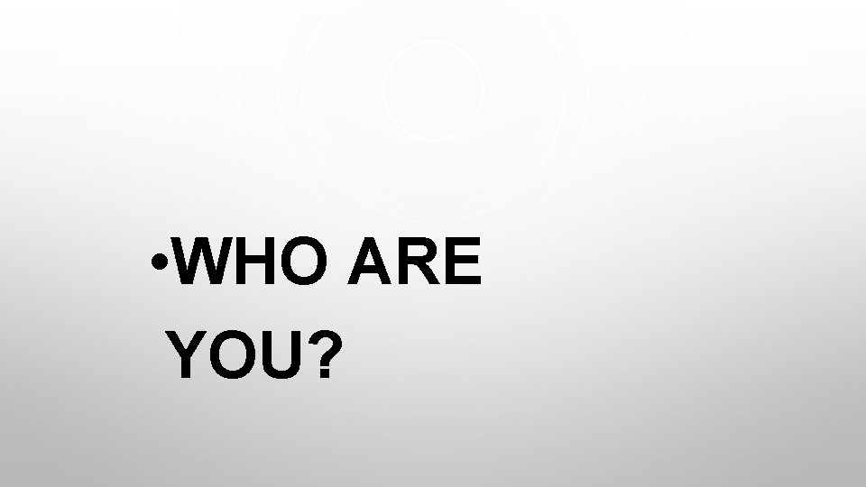  • WHO ARE YOU? 