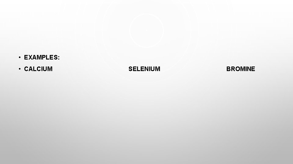  • EXAMPLES: • CALCIUM SELENIUM BROMINE 