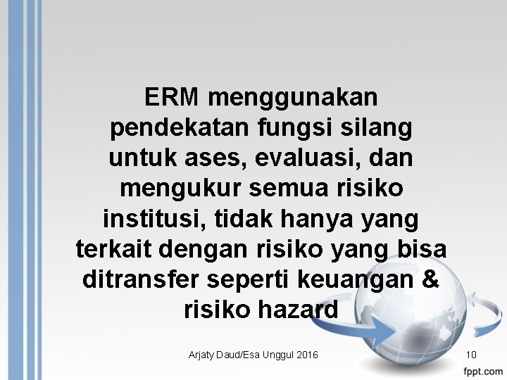 ERM menggunakan pendekatan fungsi silang untuk ases, evaluasi, dan mengukur semua risiko institusi, tidak