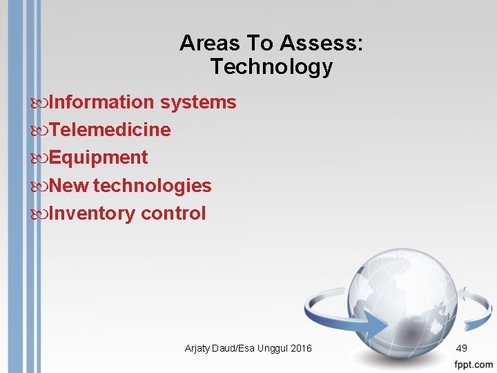 Areas To Assess: Technology Information systems Telemedicine Equipment New technologies Inventory control Arjaty Daud/Esa