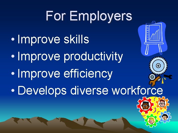 For Employers • Improve skills • Improve productivity • Improve efficiency • Develops diverse