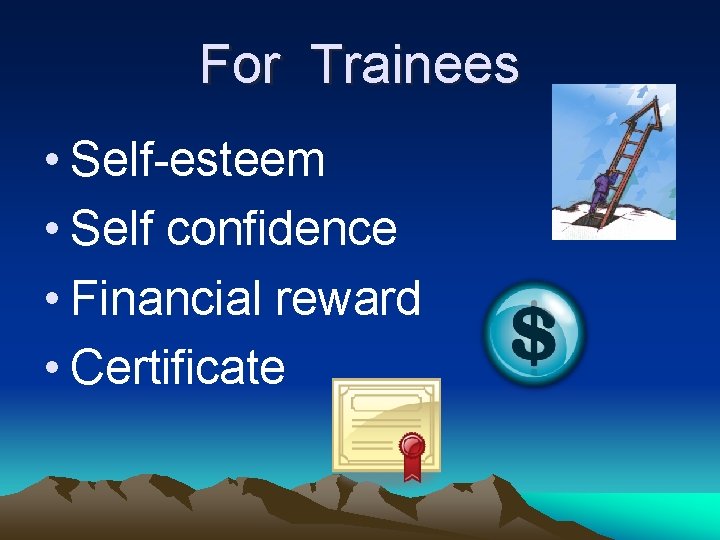 For Trainees • Self-esteem • Self confidence • Financial reward • Certificate 