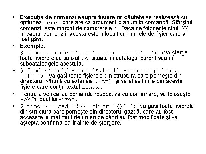  • Execuţia de comenzi asupra fişierelor căutate se realizează cu opţiunea -exec care