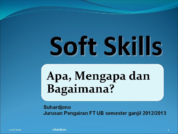 Soft Skills Apa, Mengapa dan Bagaimana? Suhardjono Jurusan Pengairan FT UB semester ganjil 2012/2013