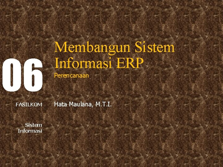 06 FASILKOM Sistem Informasi Membangun Sistem Informasi ERP Perencanaan Hata Maulana, M. T. I.