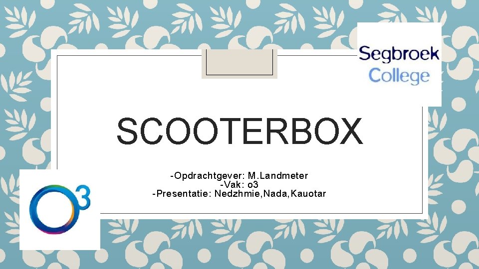 SCOOTERBOX -Opdrachtgever: M. Landmeter -Vak: o 3 -Presentatie: Nedzhmie, Nada, Kauotar 