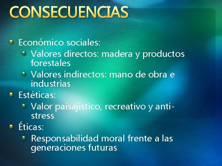 CONSECUENCIAS Económico sociales: Valores directos: madera y productos forestales Valores indirectos: mano de obra