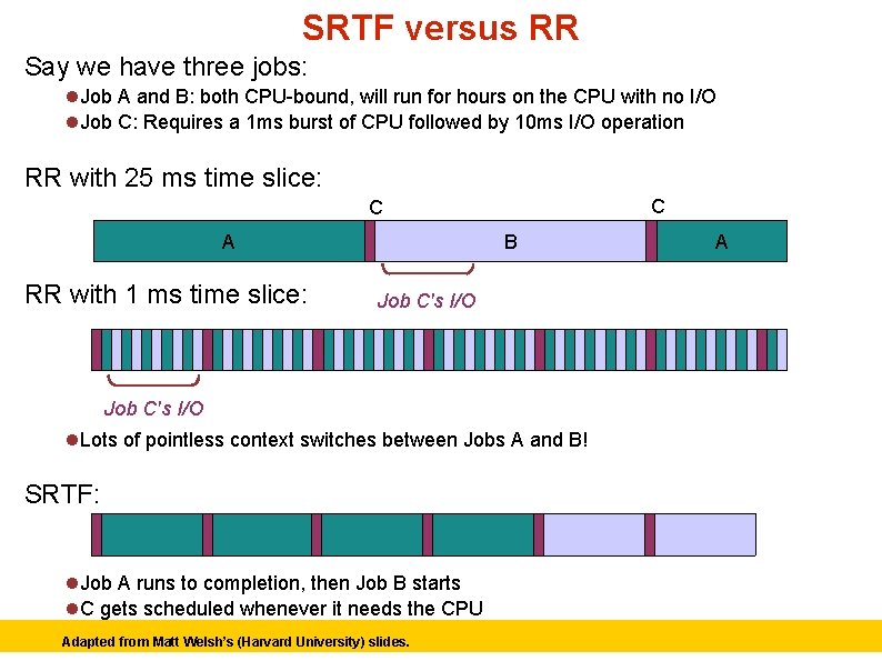 SRTF versus RR Say we have three jobs: Job A and B: both CPU-bound,