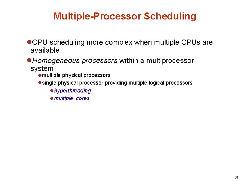 Multiple-Processor Scheduling CPU scheduling more complex when multiple CPUs are available Homogeneous processors within