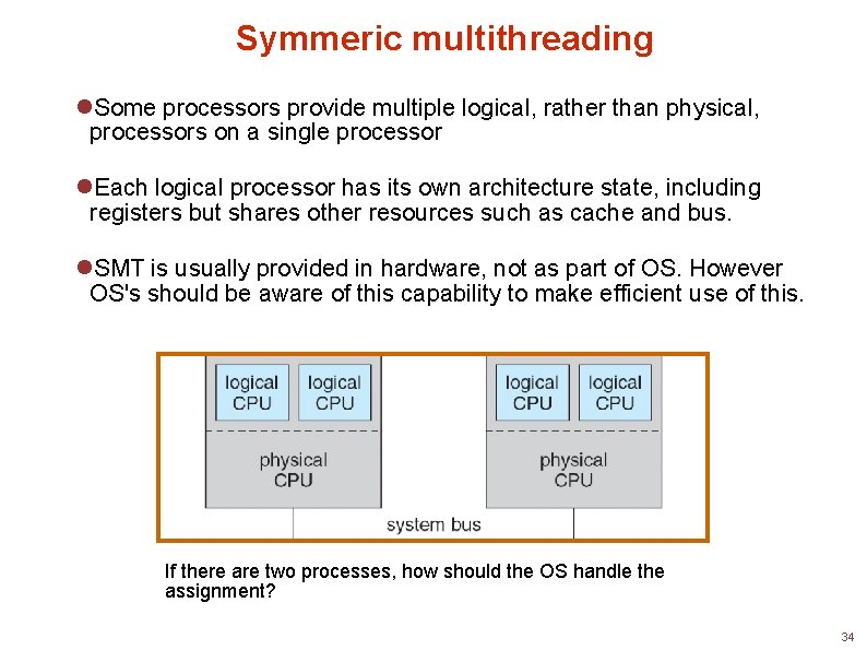 Symmeric multithreading Some processors provide multiple logical, rather than physical, processors on a single