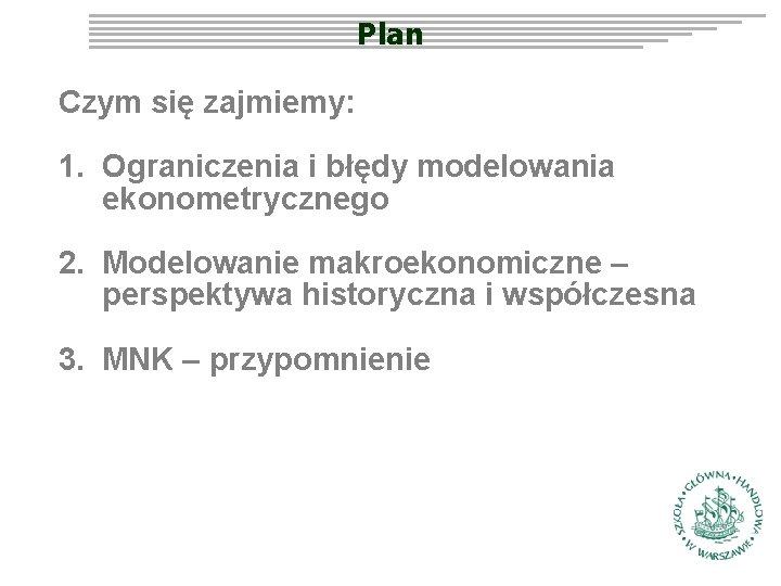 Plan Czym się zajmiemy: 1. Ograniczenia i błędy modelowania ekonometrycznego 2. Modelowanie makroekonomiczne –