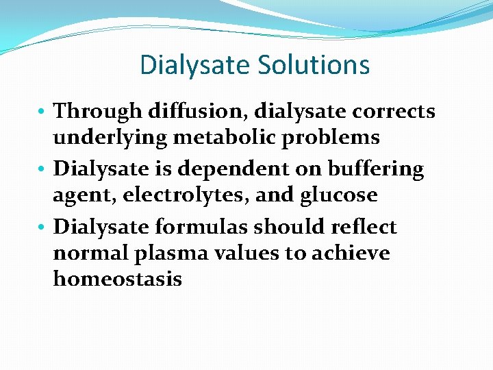 Dialysate Solutions • Through diffusion, dialysate corrects underlying metabolic problems • Dialysate is dependent Dialysate Solutions • Through diffusion, dialysate corrects underlying metabolic problems • Dialysate is dependent