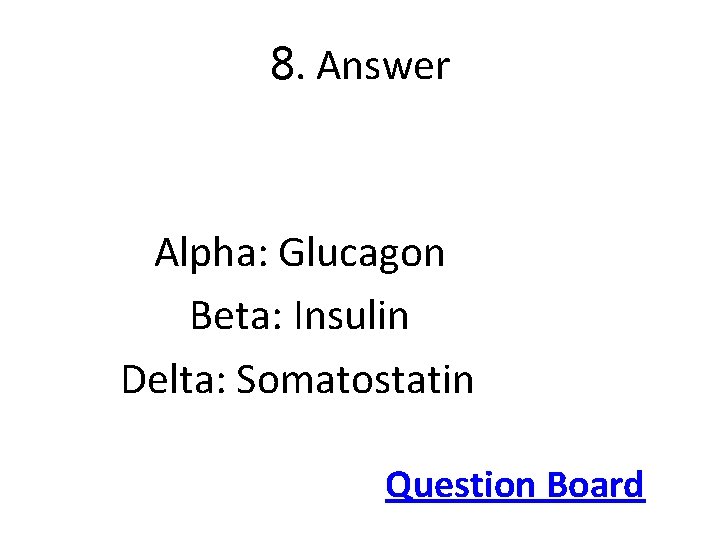 8. Answer Alpha: Glucagon Beta: Insulin Delta: Somatostatin Question Board 