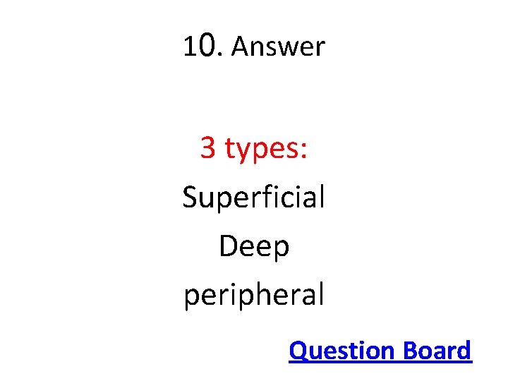 10. Answer 3 types: Superficial Deep peripheral Question Board 