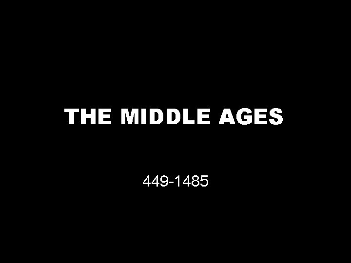 THE MIDDLE AGES 449 -1485 
