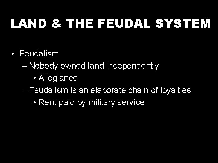 LAND & THE FEUDAL SYSTEM • Feudalism – Nobody owned land independently • Allegiance