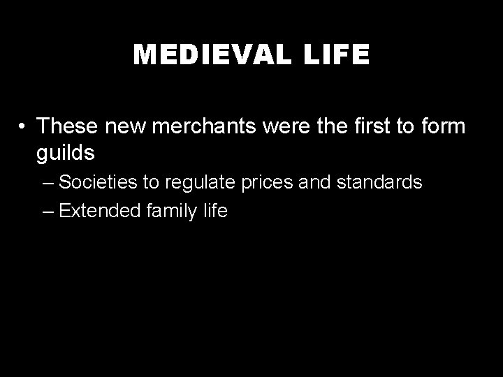 MEDIEVAL LIFE • These new merchants were the first to form guilds – Societies