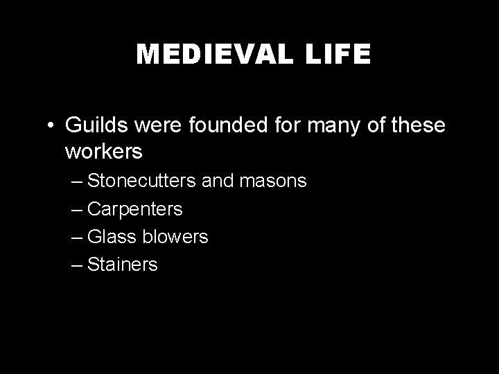 MEDIEVAL LIFE • Guilds were founded for many of these workers – Stonecutters and