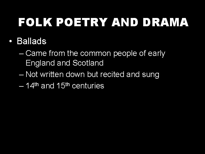 FOLK POETRY AND DRAMA • Ballads – Came from the common people of early