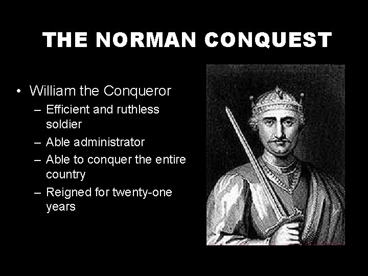 THE NORMAN CONQUEST • William the Conqueror – Efficient and ruthless soldier – Able
