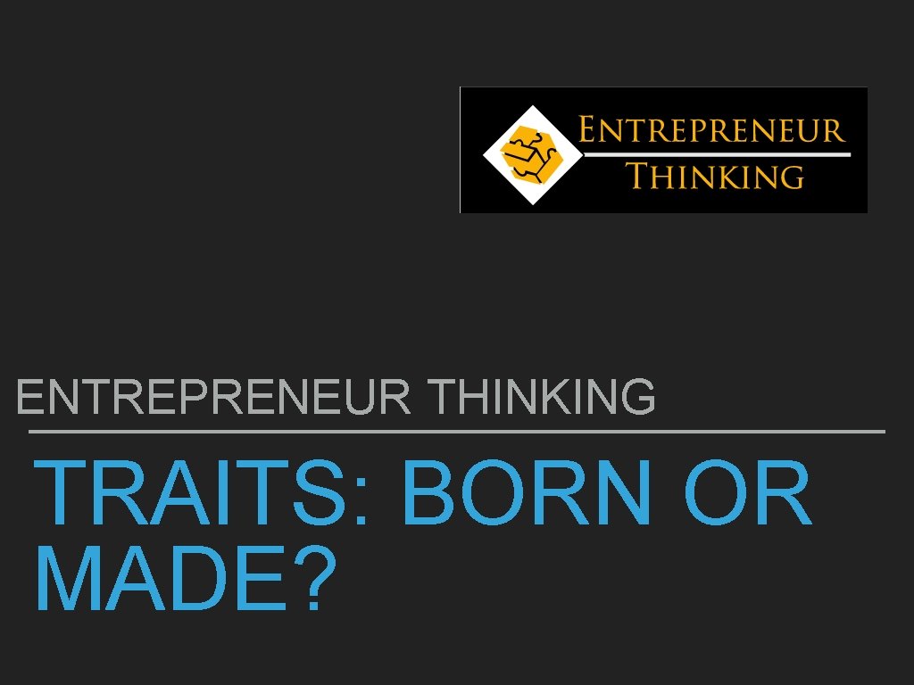 ENTREPRENEUR THINKING TRAITS: BORN OR MADE? 