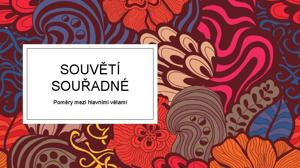 SOUVĚTÍ SOUŘADNÉ Poměry mezi hlavními větami 