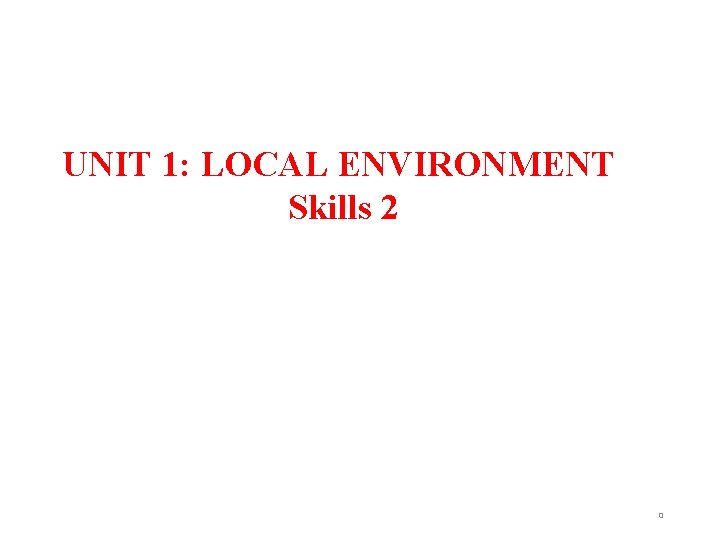 UNIT 1: LOCAL ENVIRONMENT Skills 2 0 