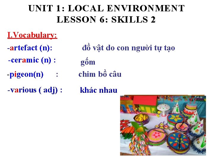 UNIT 1: LOCAL E NVIRONMENT LESSON 6: SKILLS 2 I. Vocabulary: -artefact (n): -ceramic