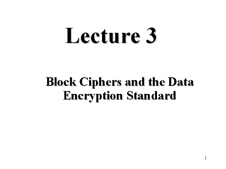 Lecture 3 Block Ciphers and the Data Encryption Standard 1 