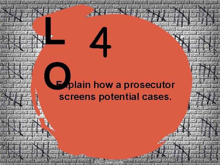 L 4 O Explain how a prosecutor screens potential cases. © 2011 Cengage Learning