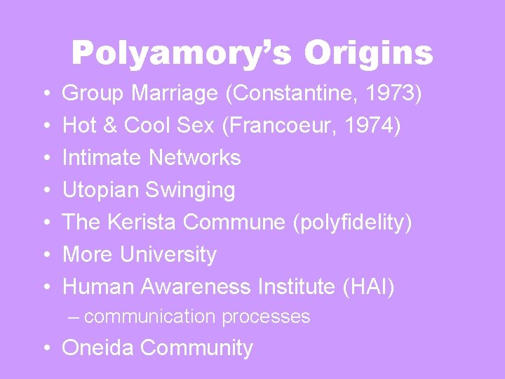 Polyamory’s Origins • • Group Marriage (Constantine, 1973) Hot & Cool Sex (Francoeur, 1974) Polyamory’s Origins • • Group Marriage (Constantine, 1973) Hot & Cool Sex (Francoeur, 1974)