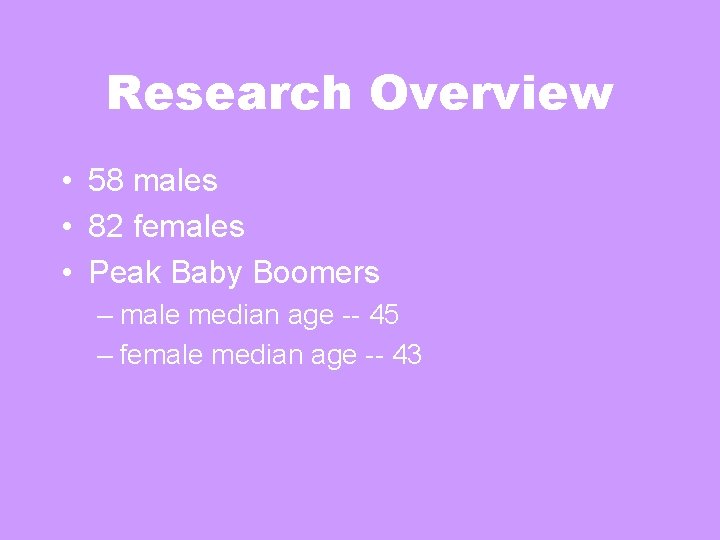 Research Overview • 58 males • 82 females • Peak Baby Boomers – male Research Overview • 58 males • 82 females • Peak Baby Boomers – male